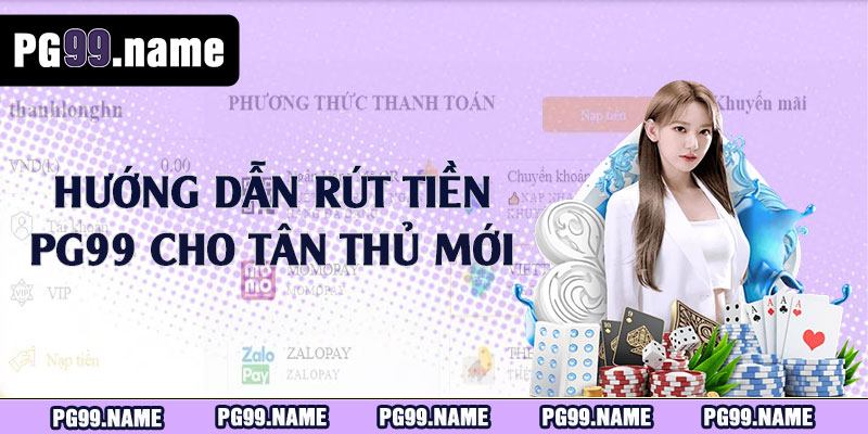 Hướng dẫn rút tiền PG99 cho tân thủ mới 